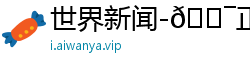 世界新闻-🎯正版⚽全球🥈独家入口🎱6677.one🎱